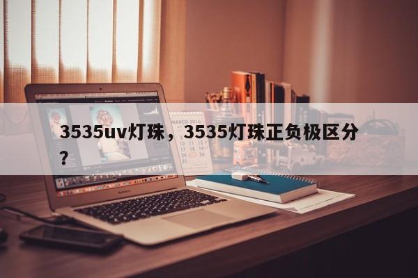 3535uv灯珠，3535灯珠正负极区分？-第1张图片-LED灯珠-LED灯珠贴片-LED灯珠厂家台宏光电