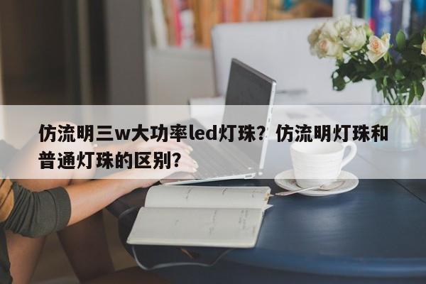 仿流明三w大功率led灯珠？仿流明灯珠和普通灯珠的区别？-第1张图片-LED灯珠-LED灯珠贴片-LED灯珠厂家台宏光电