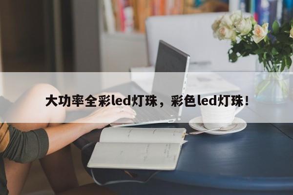 大功率全彩led灯珠，彩色led灯珠！-第1张图片-LED灯珠-LED灯珠贴片-LED灯珠厂家台宏光电