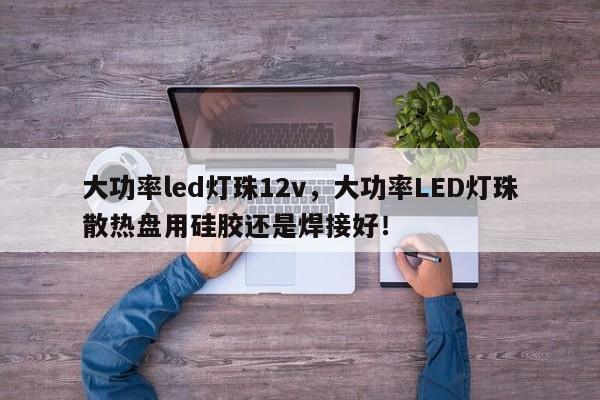 大功率led灯珠12v，大功率LED灯珠散热盘用硅胶还是焊接好！-第1张图片-LED灯珠-LED灯珠贴片-LED灯珠厂家台宏光电