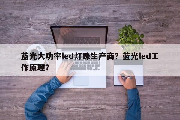 蓝光大功率led灯珠生产商？蓝光led工作原理？-第1张图片-LED灯珠-LED灯珠贴片-LED灯珠厂家台宏光电