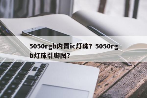 5050rgb内置ic灯珠？5050rgb灯珠引脚图？-第1张图片-LED灯珠-LED灯珠贴片-LED灯珠厂家台宏光电