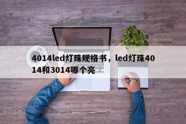 4014led灯珠规格书，led灯珠4014和3014哪个亮-第1张图片-LED灯珠-LED灯珠贴片-LED灯珠厂家台宏光电