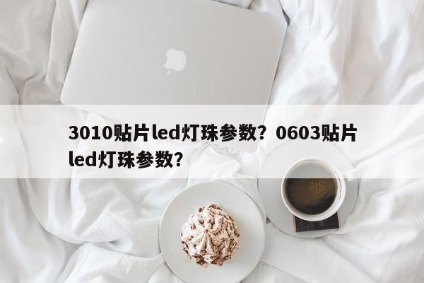 3010贴片led灯珠参数？0603贴片led灯珠参数？-第1张图片-LED灯珠-LED灯珠贴片-LED灯珠厂家台宏光电