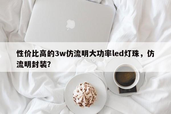 性价比高的3w仿流明大功率led灯珠，仿流明封装？-第1张图片-LED灯珠-LED灯珠贴片-LED灯珠厂家台宏光电