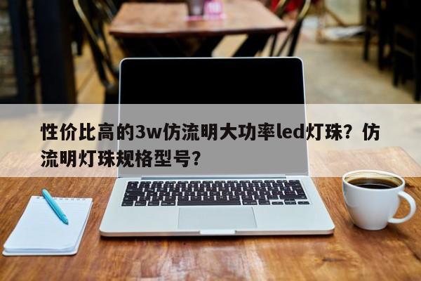 性价比高的3w仿流明大功率led灯珠？仿流明灯珠规格型号？-第1张图片-LED灯珠-LED灯珠贴片-LED灯珠厂家台宏光电