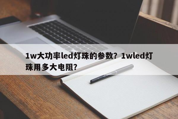 1w大功率led灯珠的参数？1wled灯珠用多大电阻？-第1张图片-LED灯珠-LED灯珠贴片-LED灯珠厂家台宏光电