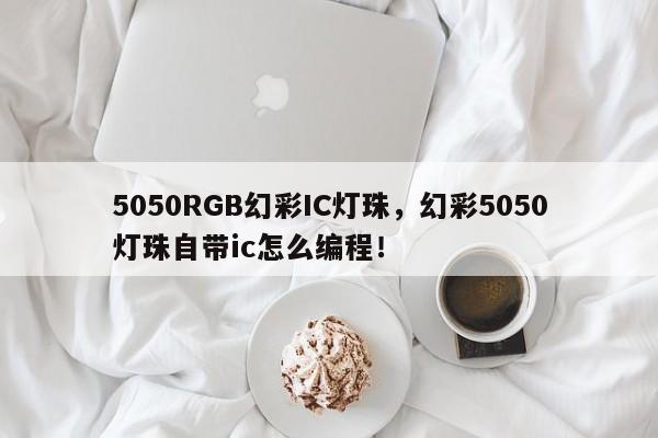 5050RGB幻彩IC灯珠，幻彩5050灯珠自带ic怎么编程！-第1张图片-LED灯珠-LED灯珠贴片-LED灯珠厂家台宏光电