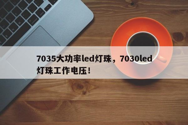 7035大功率led灯珠，7030led灯珠工作电压！-第1张图片-LED灯珠-LED灯珠贴片-LED灯珠厂家台宏光电