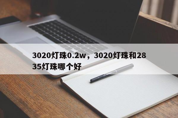 3020灯珠0.2w，3020灯珠和2835灯珠哪个好-第1张图片-LED灯珠-LED灯珠贴片-LED灯珠厂家台宏光电