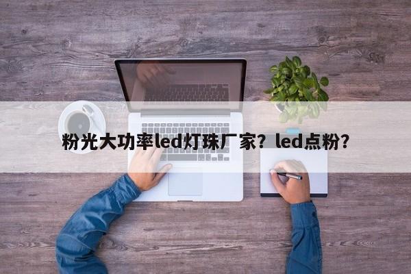 粉光大功率led灯珠厂家？led点粉？-第1张图片-LED灯珠-LED灯珠贴片-LED灯珠厂家台宏光电