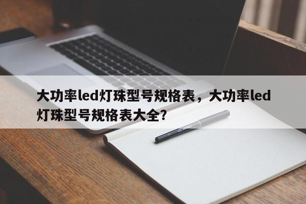 大功率led灯珠型号规格表，大功率led灯珠型号规格表大全？-第1张图片-LED灯珠-LED灯珠贴片-LED灯珠厂家台宏光电