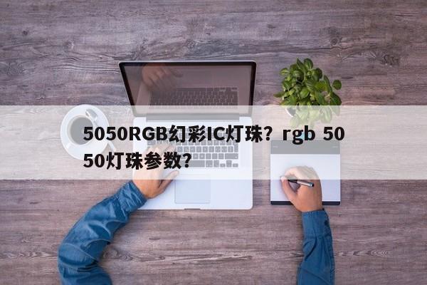 5050RGB幻彩IC灯珠？rgb 5050灯珠参数？-第1张图片-LED灯珠-LED灯珠贴片-LED灯珠厂家台宏光电