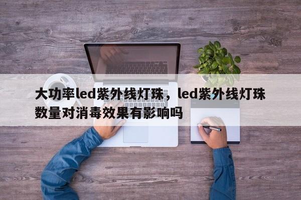 大功率led紫外线灯珠，led紫外线灯珠数量对消毒效果有影响吗-第1张图片-LED灯珠-LED灯珠贴片-LED灯珠厂家台宏光电