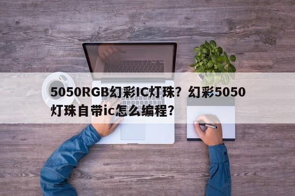 5050RGB幻彩IC灯珠？幻彩5050灯珠自带ic怎么编程？-第1张图片-LED灯珠-LED灯珠贴片-LED灯珠厂家台宏光电