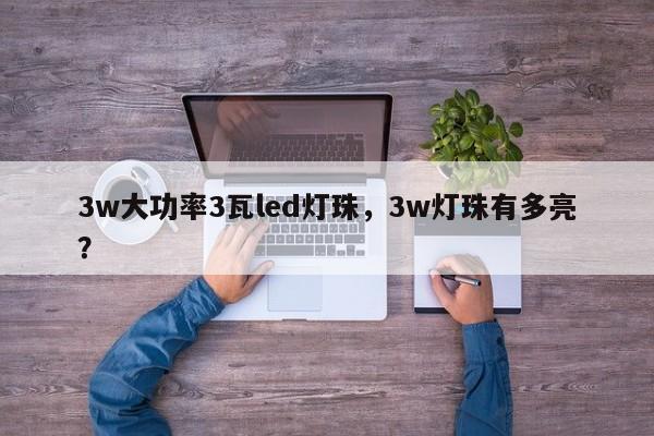 3w大功率3瓦led灯珠，3w灯珠有多亮？-第1张图片-LED灯珠-LED灯珠贴片-LED灯珠厂家台宏光电