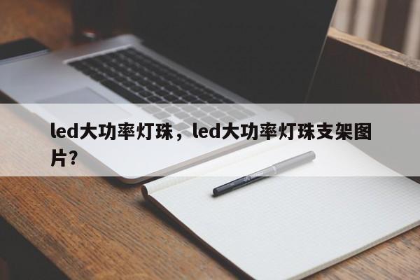 led大功率灯珠，led大功率灯珠支架图片？-第1张图片-LED灯珠-LED灯珠贴片-LED灯珠厂家台宏光电