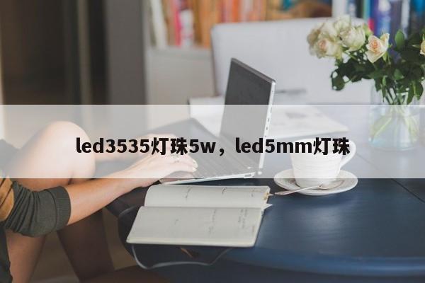 led3535灯珠5w，led5mm灯珠-第1张图片-LED灯珠-LED灯珠贴片-LED灯珠厂家台宏光电