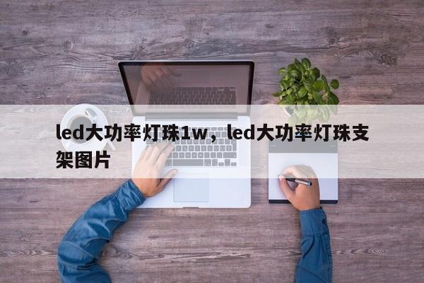 led大功率灯珠1w，led大功率灯珠支架图片-第1张图片-LED灯珠-LED灯珠贴片-LED灯珠厂家台宏光电