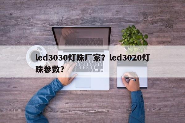 led3030灯珠厂家？led3020灯珠参数？-第1张图片-LED灯珠-LED灯珠贴片-LED灯珠厂家台宏光电