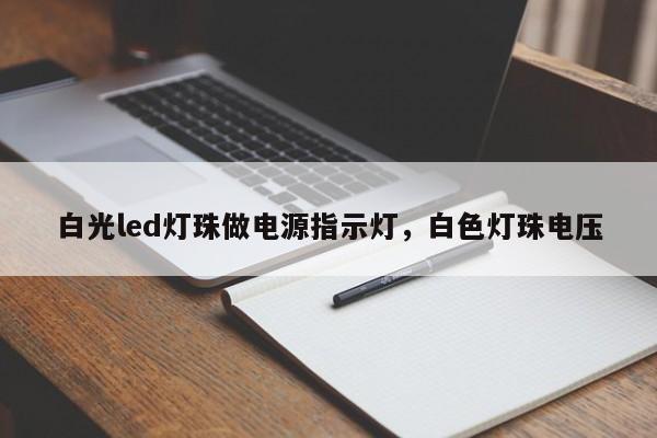 白光led灯珠做电源指示灯，白色灯珠电压-第1张图片-LED灯珠-LED灯珠贴片-LED灯珠厂家台宏光电