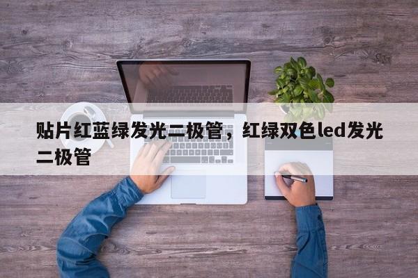 贴片红蓝绿发光二极管，红绿双色led发光二极管-第1张图片-LED灯珠-LED灯珠贴片-LED灯珠厂家台宏光电