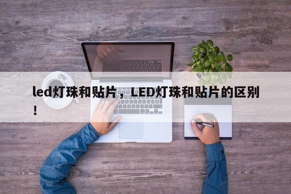 led灯珠和贴片，LED灯珠和贴片的区别！-第1张图片-LED灯珠-LED灯珠贴片-LED灯珠厂家台宏光电