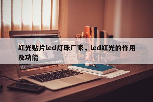 红光贴片led灯珠厂家，led红光的作用及功能-第1张图片-LED灯珠-LED灯珠贴片-LED灯珠厂家台宏光电