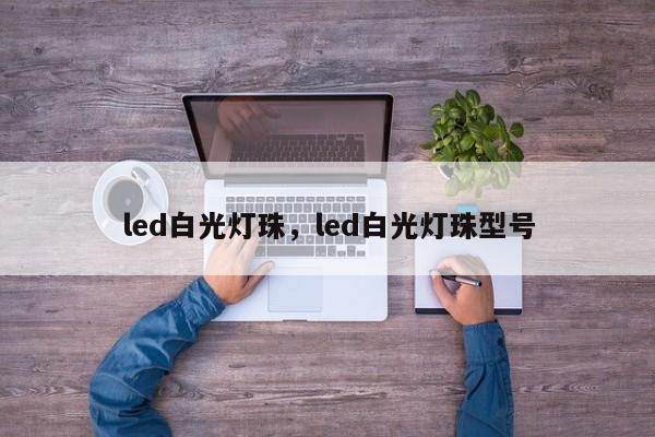 led白光灯珠，led白光灯珠型号-第1张图片-LED灯珠-LED灯珠贴片-LED灯珠厂家台宏光电