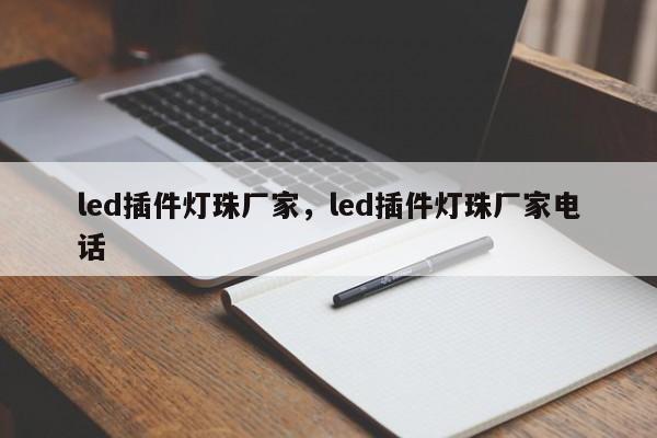 led插件灯珠厂家，led插件灯珠厂家电话-第1张图片-LED灯珠-LED灯珠贴片-LED灯珠厂家台宏光电