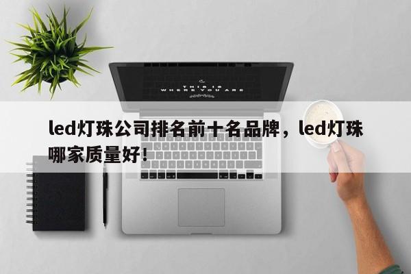 led灯珠公司排名前十名品牌，led灯珠哪家质量好！-第1张图片-LED灯珠-LED灯珠贴片-LED灯珠厂家台宏光电