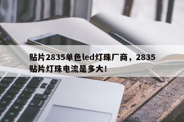 贴片2835单色led灯珠厂商，2835贴片灯珠电流是多大！-第1张图片-LED灯珠-LED灯珠贴片-LED灯珠厂家台宏光电