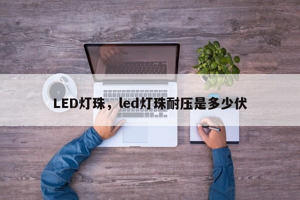 LED灯珠，led灯珠耐压是多少伏-第1张图片-LED灯珠-LED灯珠贴片-LED灯珠厂家台宏光电