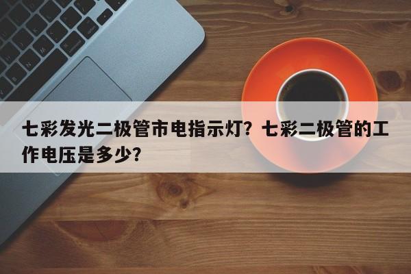 七彩发光二极管市电指示灯？七彩二极管的工作电压是多少？-第1张图片-LED灯珠-LED灯珠贴片-LED灯珠厂家台宏光电