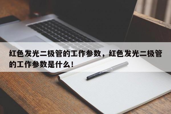 红色发光二极管的工作参数，红色发光二极管的工作参数是什么！-第1张图片-LED灯珠-LED灯珠贴片-LED灯珠厂家台宏光电