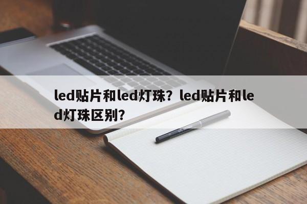 led贴片和led灯珠？led贴片和led灯珠区别？-第1张图片-LED灯珠-LED灯珠贴片-LED灯珠厂家台宏光电