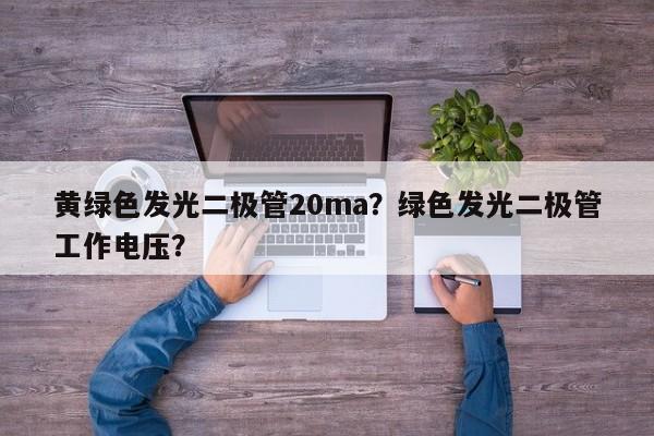 黄绿色发光二极管20ma？绿色发光二极管工作电压？-第1张图片-LED灯珠-LED灯珠贴片-LED灯珠厂家台宏光电