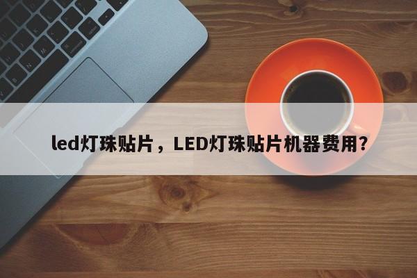 led灯珠贴片，LED灯珠贴片机器费用？-第1张图片-LED灯珠-LED灯珠贴片-LED灯珠厂家台宏光电