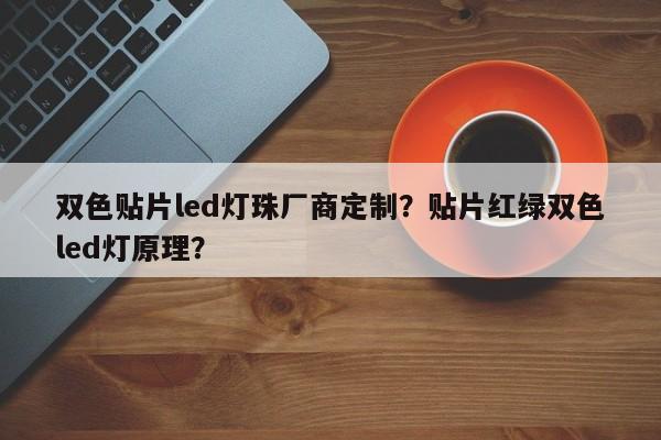 双色贴片led灯珠厂商定制？贴片红绿双色led灯原理？-第1张图片-LED灯珠-LED灯珠贴片-LED灯珠厂家台宏光电