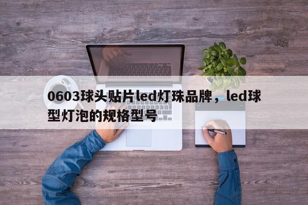 0603球头贴片led灯珠品牌，led球型灯泡的规格型号-第1张图片-LED灯珠-LED灯珠贴片-LED灯珠厂家台宏光电