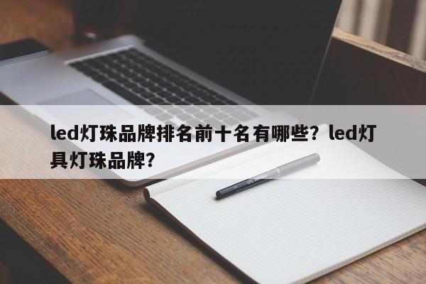 led灯珠品牌排名前十名有哪些？led灯具灯珠品牌？-第1张图片-LED灯珠-LED灯珠贴片-LED灯珠厂家台宏光电