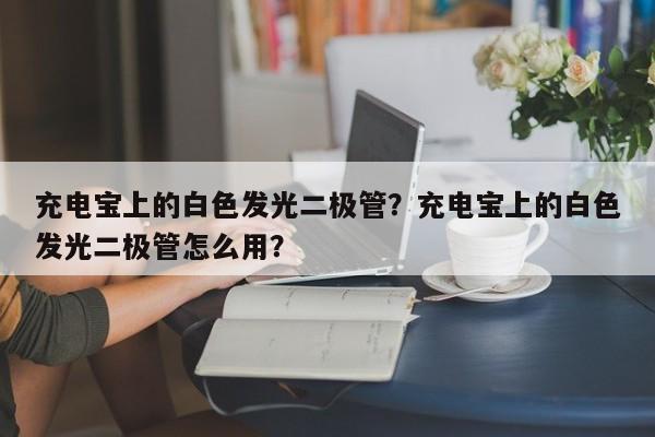 充电宝上的白色发光二极管？充电宝上的白色发光二极管怎么用？-第1张图片-LED灯珠-LED灯珠贴片-LED灯珠厂家台宏光电