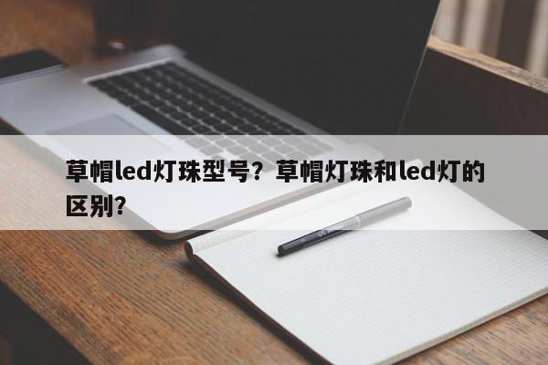 草帽led灯珠型号？草帽灯珠和led灯的区别？-第1张图片-LED灯珠-LED灯珠贴片-LED灯珠厂家台宏光电