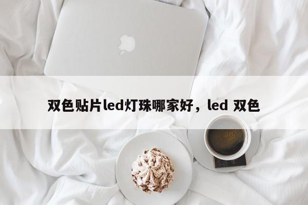 双色贴片led灯珠哪家好，led 双色-第1张图片-LED灯珠-LED灯珠贴片-LED灯珠厂家台宏光电