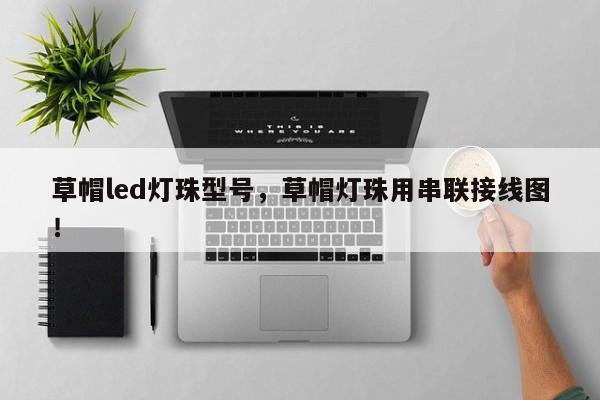 草帽led灯珠型号，草帽灯珠用串联接线图！-第1张图片-LED灯珠-LED灯珠贴片-LED灯珠厂家台宏光电