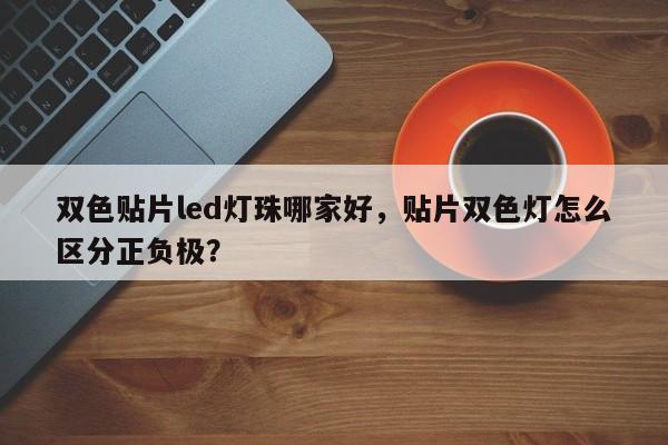 双色贴片led灯珠哪家好，贴片双色灯怎么区分正负极？-第1张图片-LED灯珠-LED灯珠贴片-LED灯珠厂家台宏光电