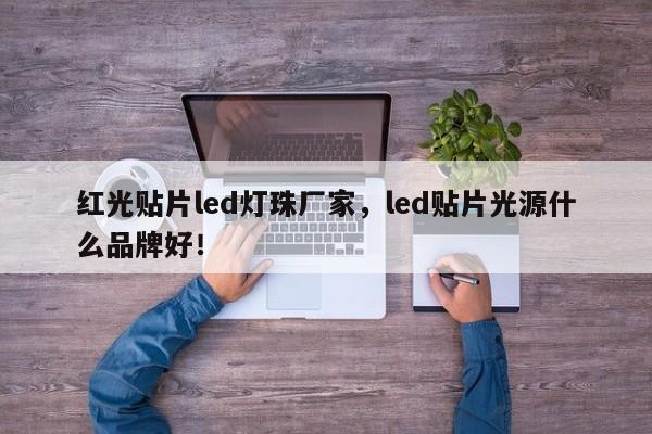 红光贴片led灯珠厂家，led贴片光源什么品牌好！-第1张图片-LED灯珠-LED灯珠贴片-LED灯珠厂家台宏光电