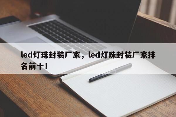 led灯珠封装厂家，led灯珠封装厂家排名前十！-第1张图片-LED灯珠-LED灯珠贴片-LED灯珠厂家台宏光电