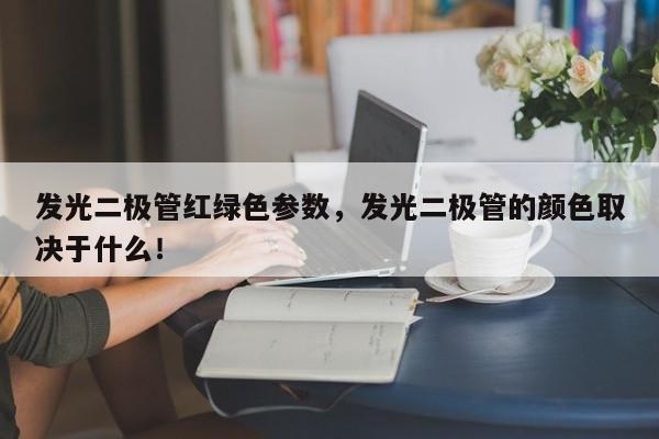 发光二极管红绿色参数，发光二极管的颜色取决于什么！-第1张图片-LED灯珠-LED灯珠贴片-LED灯珠厂家台宏光电