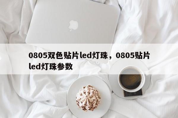 0805双色贴片led灯珠，0805贴片led灯珠参数-第1张图片-LED灯珠-LED灯珠贴片-LED灯珠厂家台宏光电